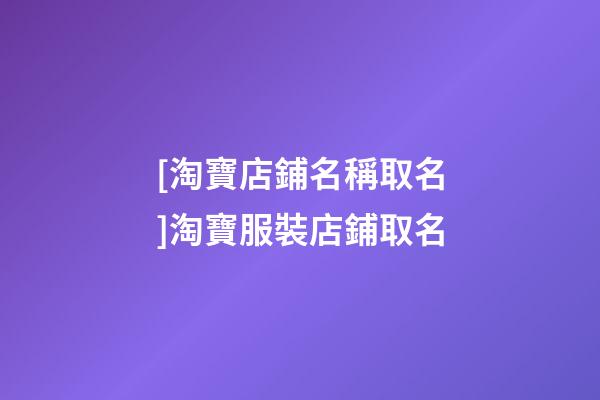 [淘寶店鋪名稱取名]淘寶服裝店鋪取名-第1張-店鋪起名-玄機派